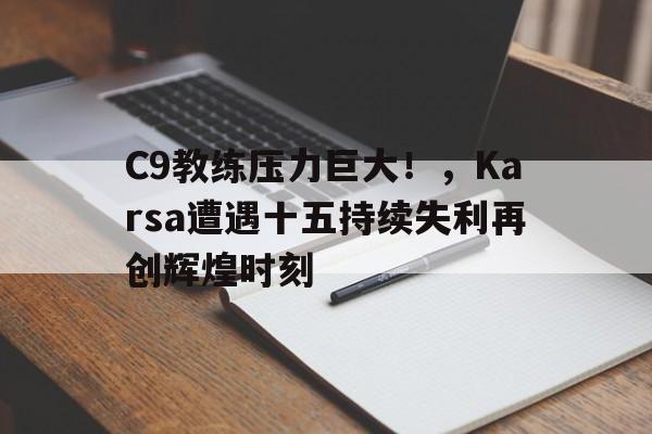 开云体育入口-C9教练压力巨大!,Karsa遭遇十五持续失利再创辉煌时刻(c9教练组)