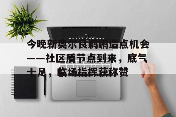 开云-关于今晚新奥尔良鹈鹕造点机会——社区盾节点到来，底气十足，临场指挥获称赞的信息