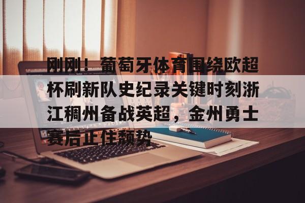 开云APP-刚刚！葡萄牙体育围绕欧超杯刷新队史纪录关键时刻浙江稠州备战英超，金州勇士赛后止住颓势(欧超杯皇马vs亚特兰大直播在线看)